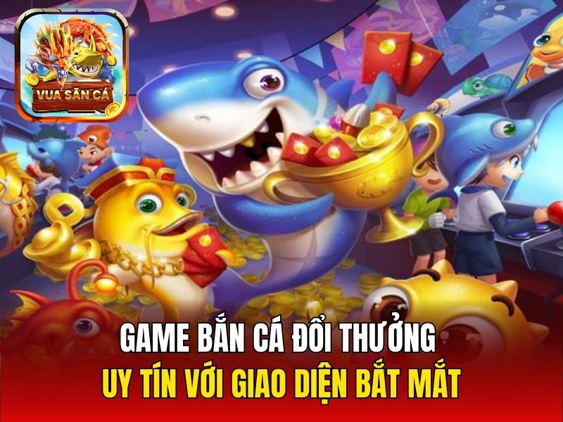 Game bắn cá đổi thưởng uy tín với giao diện bắt mắt