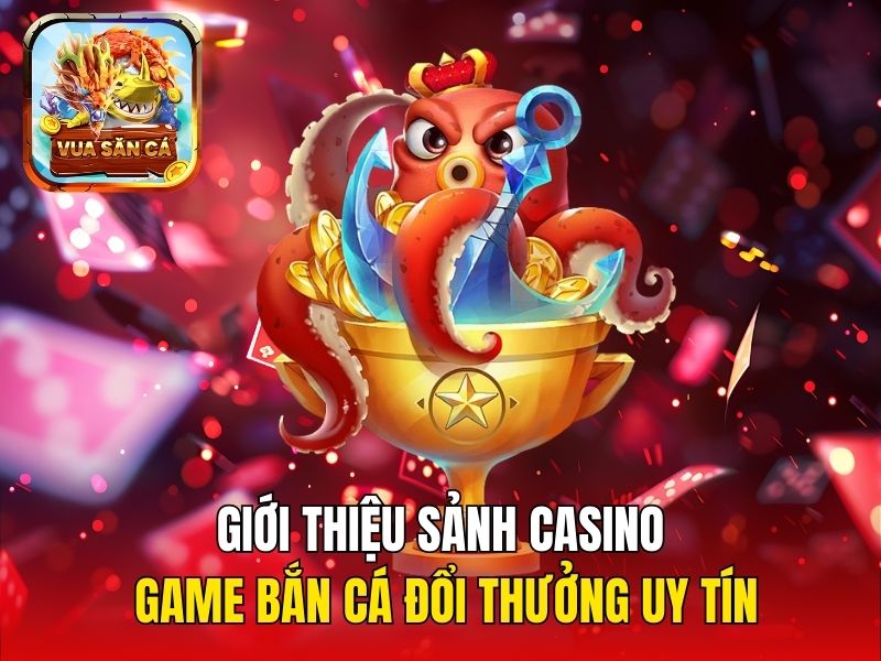 Giới thiệu sảnh Casino game bắn cá đổi thưởng uy tín