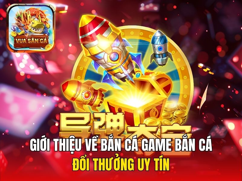 Giới thiệu về bắn cá game bắn cá đổi thưởng uy tín