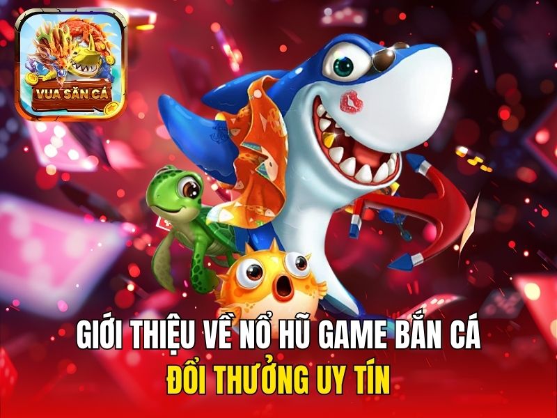 Giới thiệu về nổ hũ game bắn cá đổi thưởng uy tín