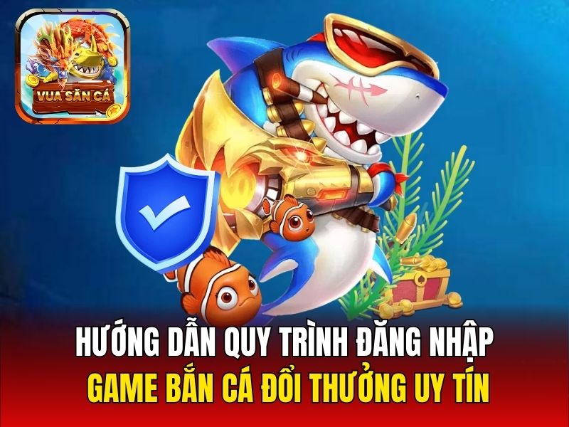 Hướng dẫn quy trình đăng nhập game bắn cá đổi thưởng uy tín