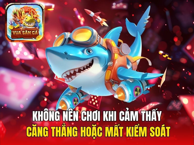 Không nên chơi khi cảm thấy căng thẳng hoặc mất kiểm soát