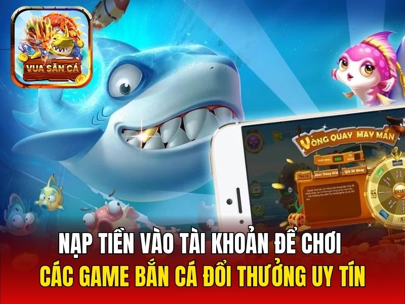 Nạp tiền vào tài khoản để chơi các game bắn cá đổi thưởng uy tín