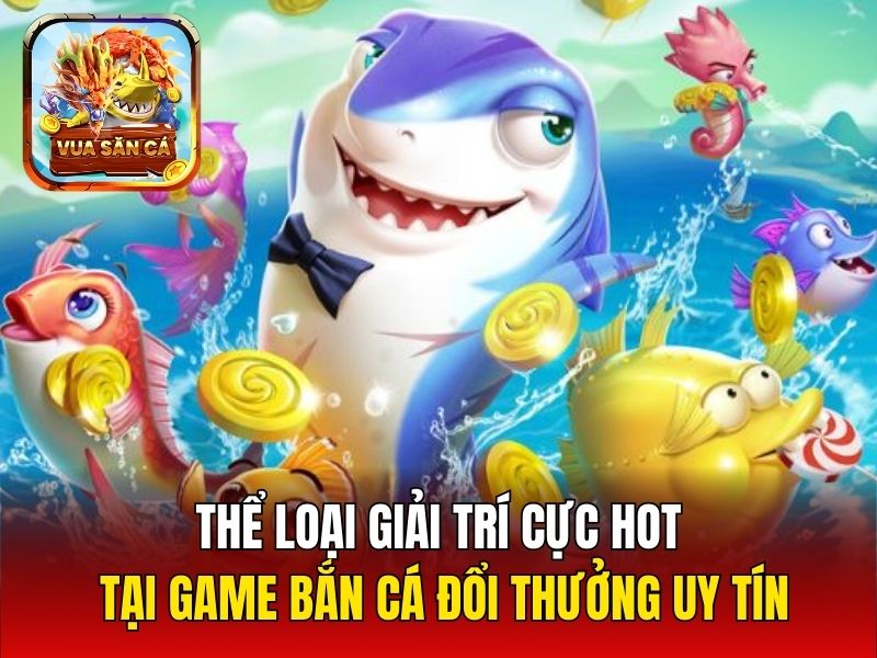 Thể loại giải trí cực HOT tại game bắn cá đổi thưởng uy tín